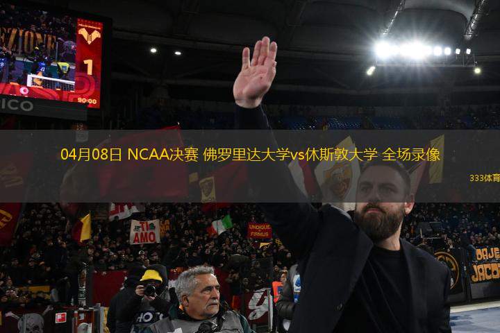 04月08日 NCAA決賽 佛羅里達(dá)大學(xué)vs休斯敦大學(xué) 全場(chǎng)錄像