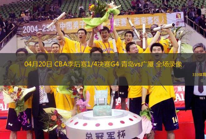 04月20日 CBA季后賽1/4決賽G4 青島vs廣廈 全場(chǎng)錄像
