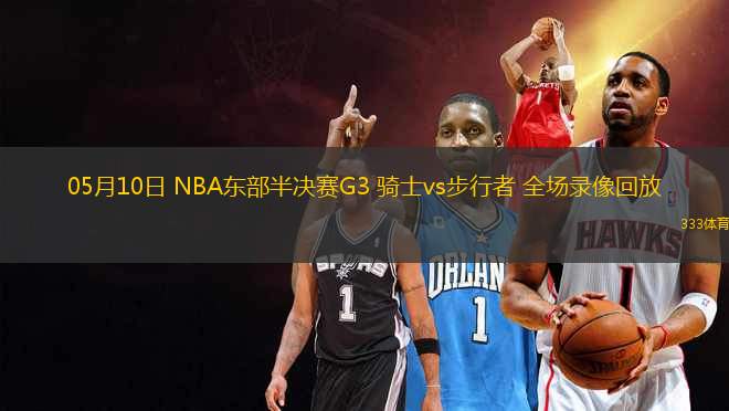 05月10日 NBA東部半決賽G3 騎士vs步行者 全場錄像回放