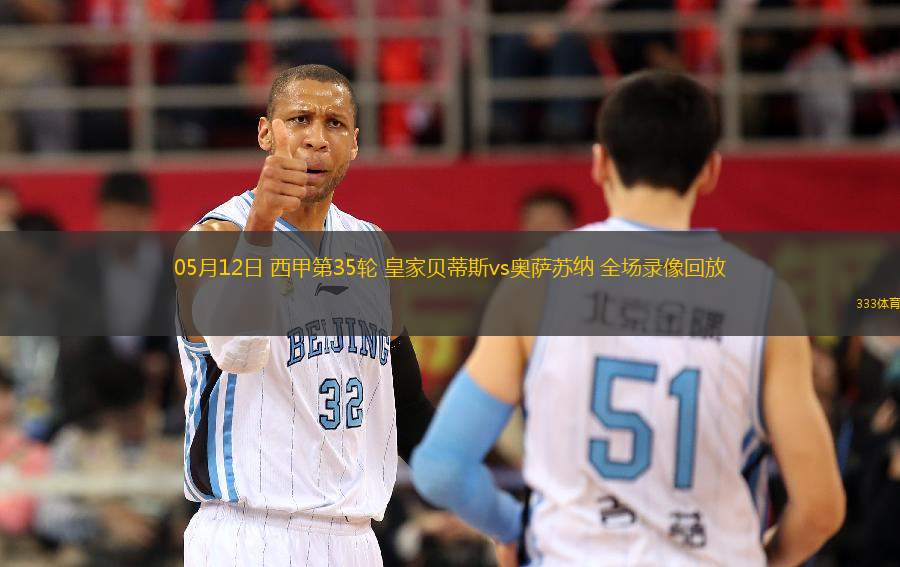 05月12日 西甲第35輪 皇家貝蒂斯vs奧薩蘇納 全場(chǎng)錄像回放