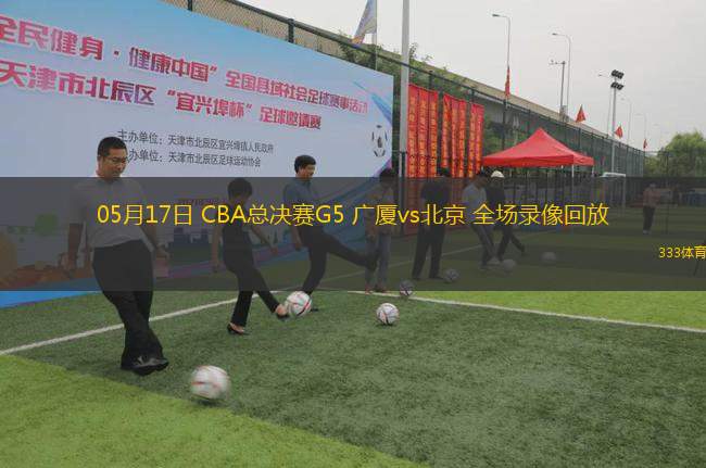 05月17日 CBA總決賽G5 廣廈vs北京 全場(chǎng)錄像回放