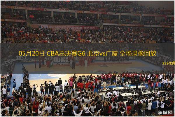 05月20日 CBA總決賽G6 北京vs廣廈 全場(chǎng)錄像回放
