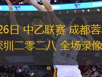 05月26日 中乙聯(lián)賽 成都蓉城B隊vs深圳二零二八 全場錄像回放