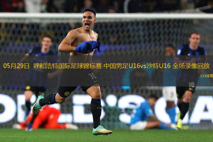 05月29日  呼和浩特國際足球錦標賽 中國男足U16vs沙特U16 全場錄像回放