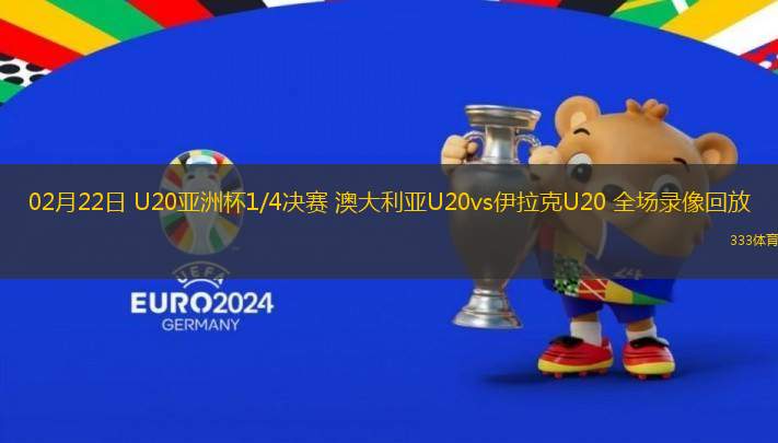 02月22日 U20亞洲杯1/4決賽 澳大利亞U20vs伊拉克U20 全場錄像回放
