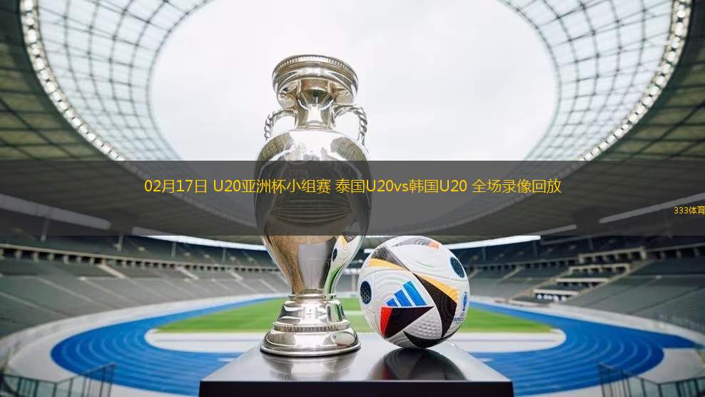 02月17日 U20亞洲杯小組賽 泰國(guó)U20vs韓國(guó)U20 全場(chǎng)錄像回放