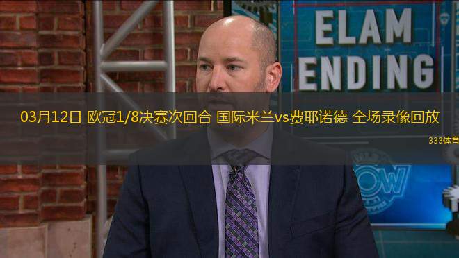 03月12日 歐冠1/8決賽次回合 國際米蘭vs費耶諾德 全場錄像回放