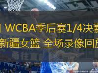 03月13日 WCBA季后賽1/4決賽G3 內(nèi)蒙古女籃vs新疆女籃 全場錄像回放