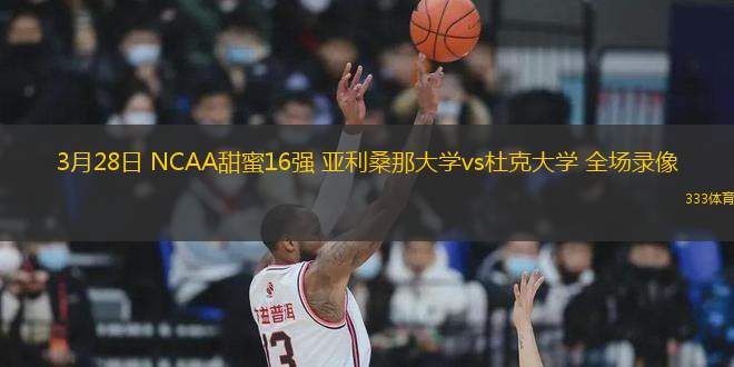 3月28日 NCAA甜蜜16強 亞利桑那大學vs杜克大學 全場錄像